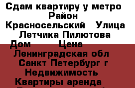 Сдам квартиру у метро › Район ­ Красносельский › Улица ­ Летчика Пилютова › Дом ­ 13 › Цена ­ 20 000 - Ленинградская обл., Санкт-Петербург г. Недвижимость » Квартиры аренда   . Ленинградская обл.